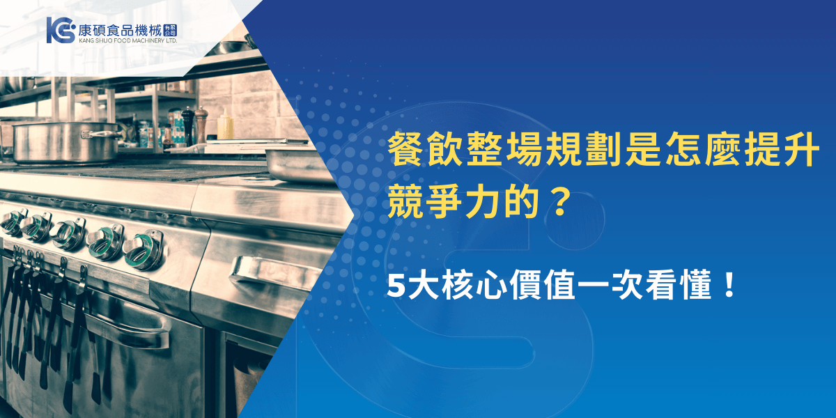 餐飲整場規劃如何提升競爭力，康碩食品機械解析5大核心價值