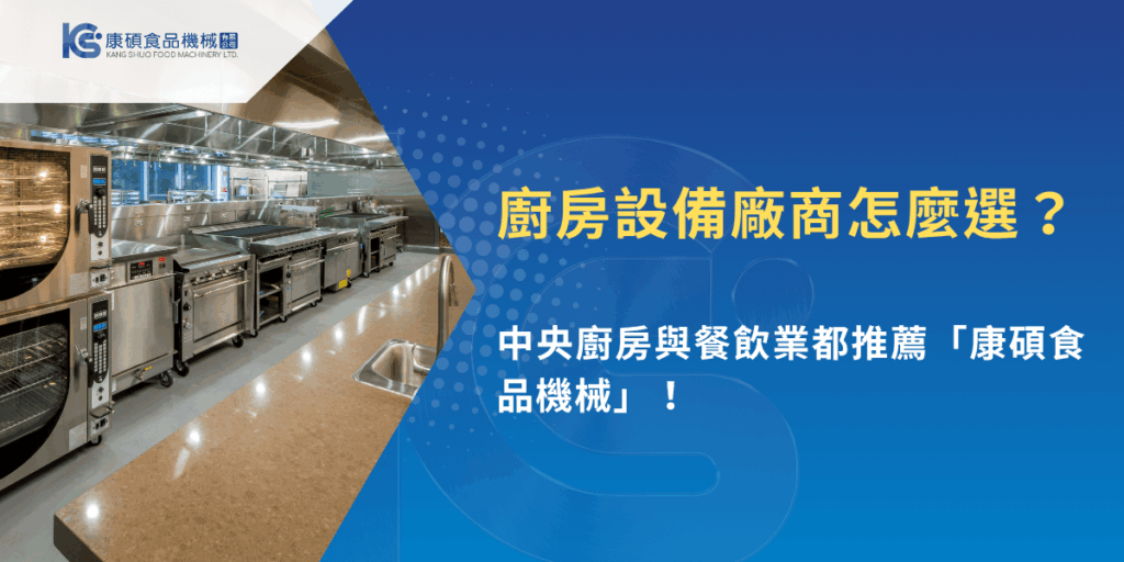 廚房設備廠商選擇指南，中央廚房推薦康碩食品機械